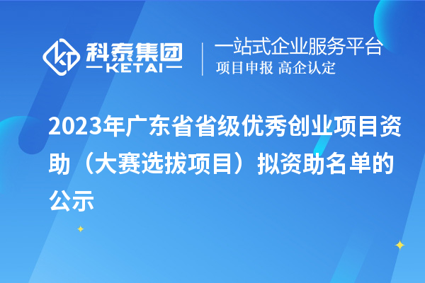 2023年廣東省省級優(yōu)秀創(chuàng)業(yè)項目資助(大賽選拔項目)擬資助名單的公示