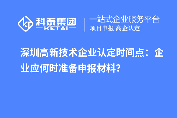 深圳高新技術(shù)企業(yè)認(rèn)定時(shí)間點(diǎn)：企業(yè)應(yīng)何時(shí)準(zhǔn)備申報(bào)材料？