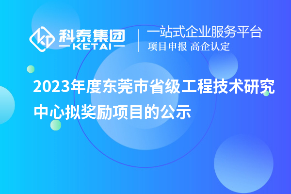 2023年度東莞市省級(jí)工程技術(shù)研究中心擬獎(jiǎng)勵(lì)項(xiàng)目的公示