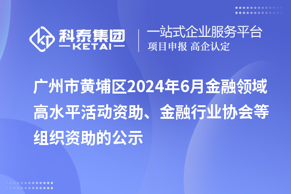 廣州市黃埔區(qū)2024年6月金融領(lǐng)域高水平活動(dòng)資助、金融行業(yè)協(xié)會(huì)等組織資助的公示