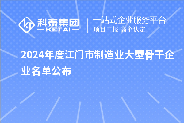 2024年度江門(mén)市制造業(yè)大型骨干企業(yè)名單公布