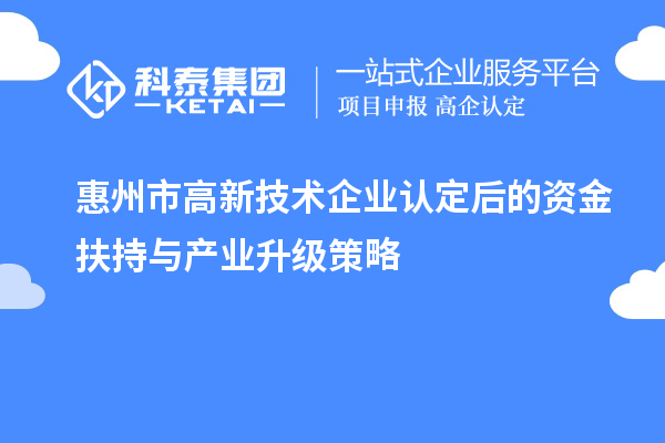 惠州市<a href=http://www.a910078829.cn target=_blank class=infotextkey>高新技術(shù)企業(yè)認(rèn)定</a>后的資金扶持與產(chǎn)業(yè)升級(jí)策略