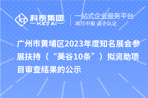 廣州市黃埔區(qū)2023年度知名展會參展扶持(“美谷10條”)擬資助項目審查結(jié)果的公示