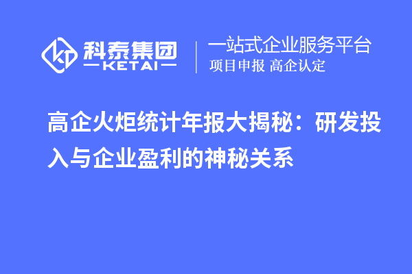 高企火炬統(tǒng)計年報大揭秘:研發(fā)投入與企業(yè)盈利的神秘關(guān)系