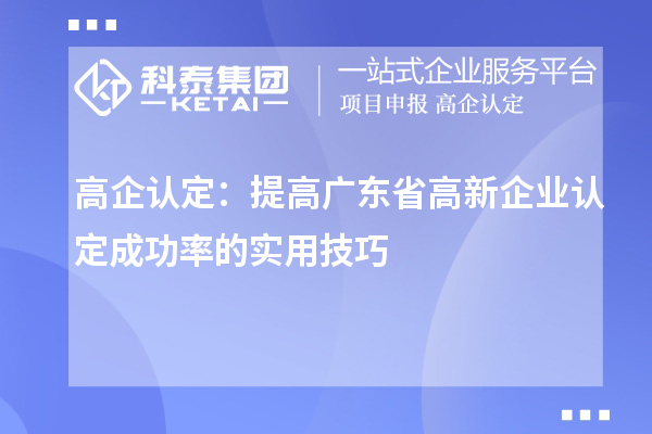 高企認定:提高廣東省<a href=http://www.a910078829.cn/gaoqi/ target=_blank class=infotextkey>高新企業(yè)認定</a>成功率的實用技巧