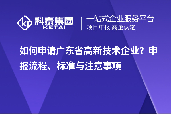 如何申請廣東省高新技術企業(yè)？申報流程、標準與注意事項