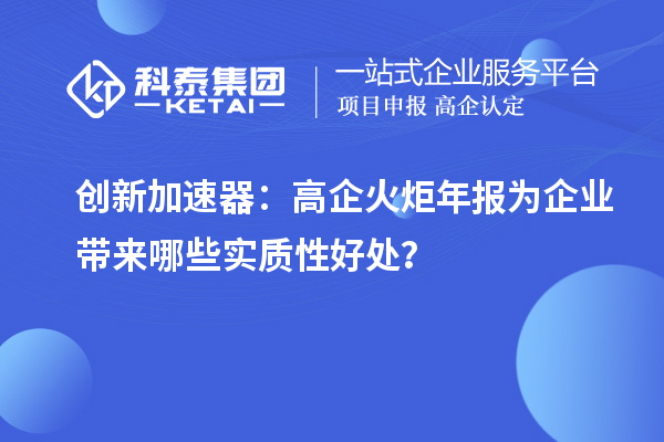 創(chuàng)新加速器：高企火炬年報(bào)為企業(yè)帶來哪些實(shí)質(zhì)性好處？
