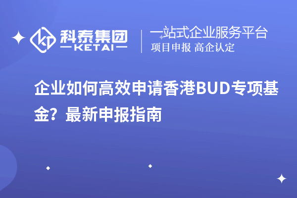 企業(yè)如何高效申請香港BUD專項基金？最新申報指南