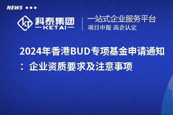 2024年香港BUD專項(xiàng)基金申請(qǐng)通知:企業(yè)資質(zhì)要求及注意事項(xiàng)