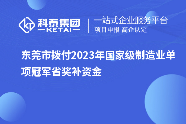 東莞市撥付2023年國家級制造業(yè)單項冠軍省獎補(bǔ)資金