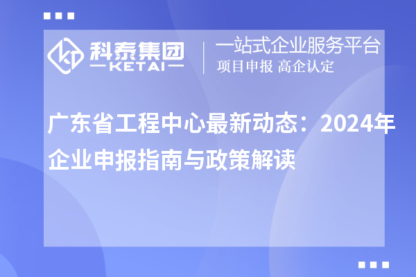 廣東省工程中心最新動(dòng)態(tài):2024年企業(yè)申報(bào)指南與政策解讀