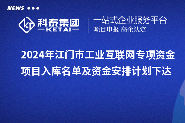 2024年江門市工業(yè)互聯(lián)網(wǎng)專項資金項目入庫名單及資金安排計劃下達