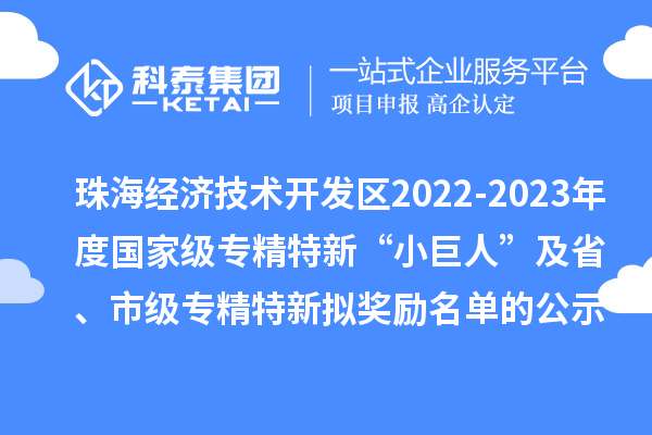 珠海經(jīng)濟(jì)技術(shù)開(kāi)發(fā)區(qū)2022-2023年度國(guó)家級(jí)專精特新“小巨人”及省、市級(jí)專精特新擬獎(jiǎng)勵(lì)名單的公示