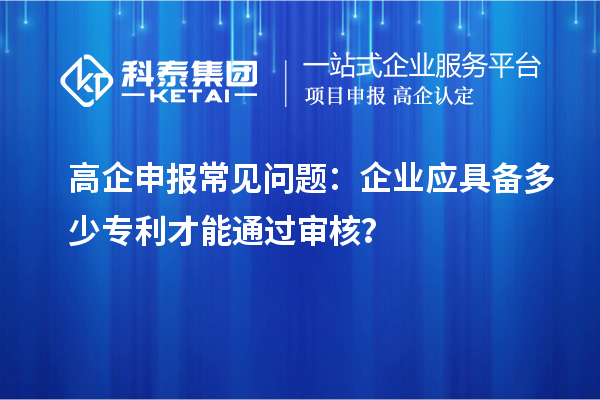 高企申報常見問題：企業(yè)應具備多少專利才能通過審核？
