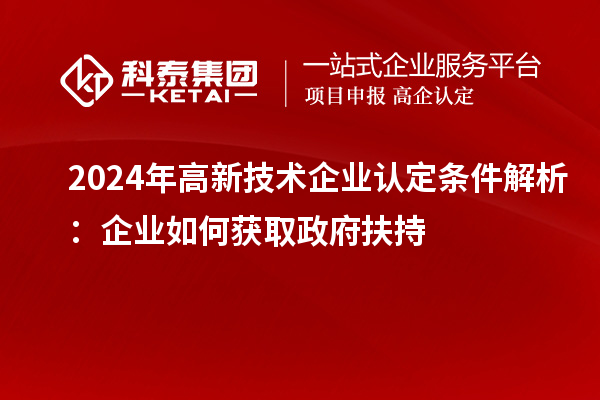 2024年高新技術(shù)企業(yè)認定條件解析:企業(yè)如何獲取政府扶持