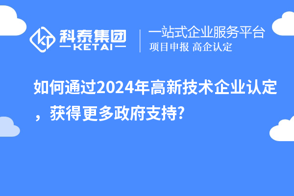 如何通過2024年高新技術(shù)企業(yè)認定,獲得更多政府支持?