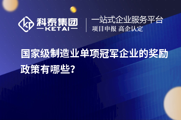 國家級制造業(yè)單項冠軍企業(yè)的獎勵政策有哪些？