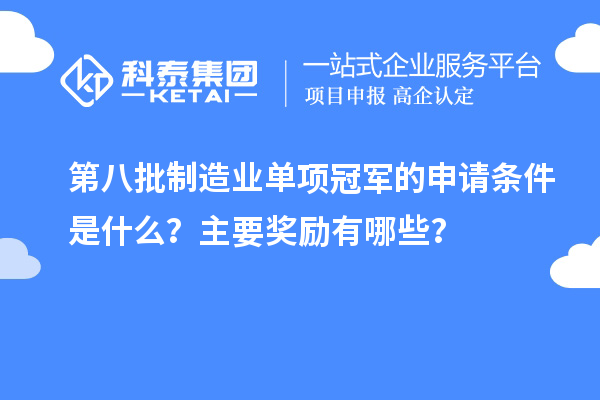 第八批制造業(yè)單項冠軍的申請條件是什么？主要獎勵有哪些？