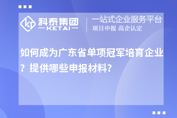 如何成為廣東省單項(xiàng)冠軍培育企業(yè)？提供哪些申報(bào)材料？