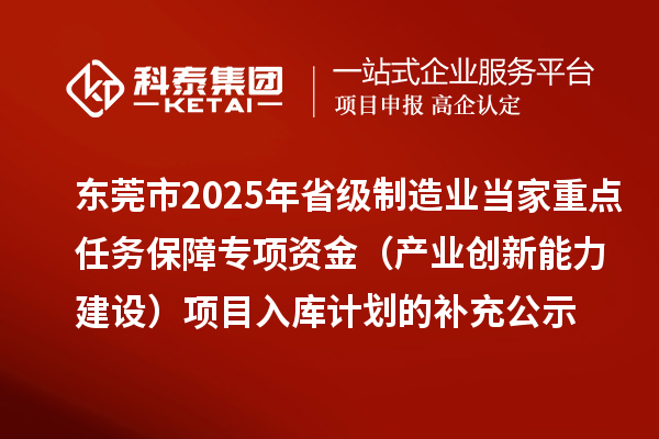 東莞市2025年省級制造業(yè)當(dāng)家重點任務(wù)保障專項資金(產(chǎn)業(yè)創(chuàng)新能力建設(shè))項目入庫計劃的補充公示