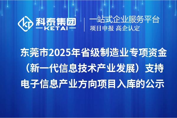 東莞市2025年省級(jí)制造業(yè)專項(xiàng)資金(新一代信息技術(shù)產(chǎn)業(yè)發(fā)展)支持電子信息產(chǎn)業(yè)方向項(xiàng)目入庫(kù)的公示