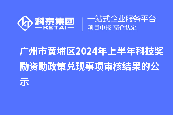廣州市黃埔區(qū)2024年上半年科技獎勵資助政策兌現(xiàn)事項(xiàng)審核結(jié)果的公示
