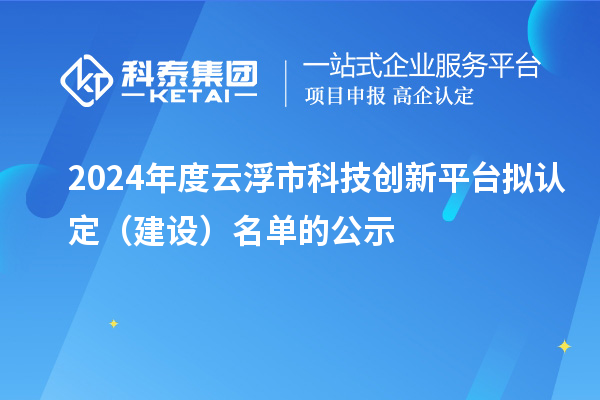 2024年度云浮市科技創(chuàng)新平臺(tái)擬認(rèn)定(建設(shè))名單的公示