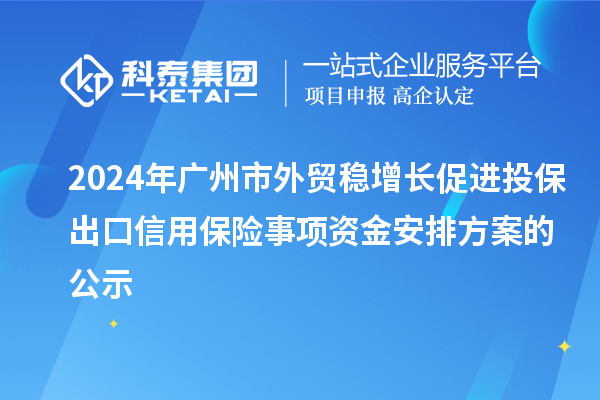 2024年廣州市外貿(mào)穩(wěn)增長(zhǎng)促進(jìn)投保出口信用保險(xiǎn)事項(xiàng)資金安排方案的公示