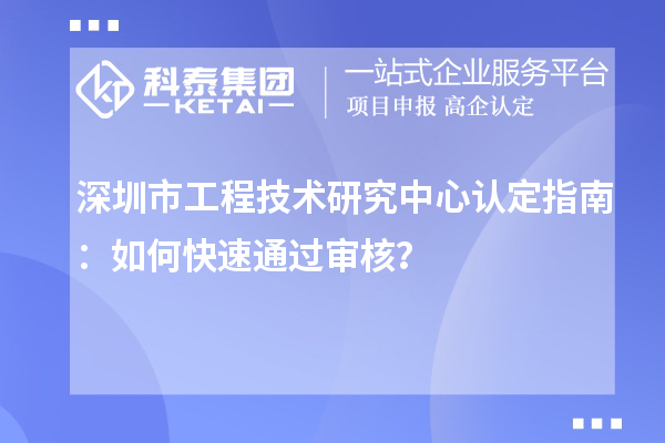 深圳市工程技術(shù)研究中心認(rèn)定指南：如何快速通過(guò)審核？