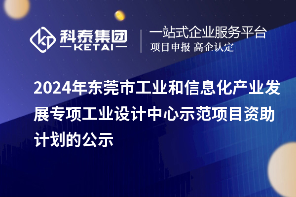2024年東莞市工業(yè)和信息化產(chǎn)業(yè)發(fā)展專項工業(yè)設計中心示范項目資助計劃的公示