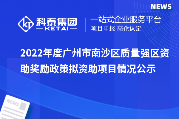 2022年度廣州市南沙區(qū)質(zhì)量強區(qū)資助獎勵政策擬資助項目情況公示