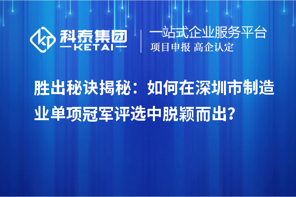 勝出秘訣揭秘：如何在深圳市制造業(yè)單項(xiàng)冠軍評(píng)選中脫穎而出？