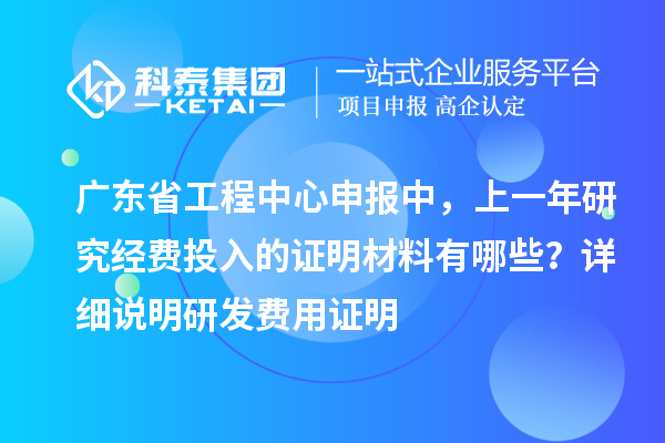 廣東省工程中心申報(bào)中，上一年研究經(jīng)費(fèi)投入的證明材料有哪些？ 詳細(xì)說明研發(fā)費(fèi)用證明