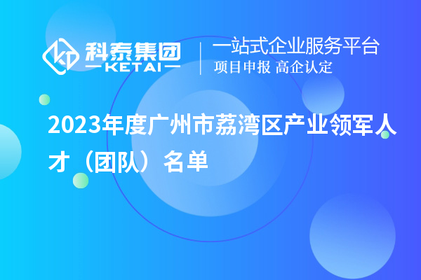 2023年度廣州市荔灣區(qū)產(chǎn)業(yè)領(lǐng)軍人才(團隊)名單