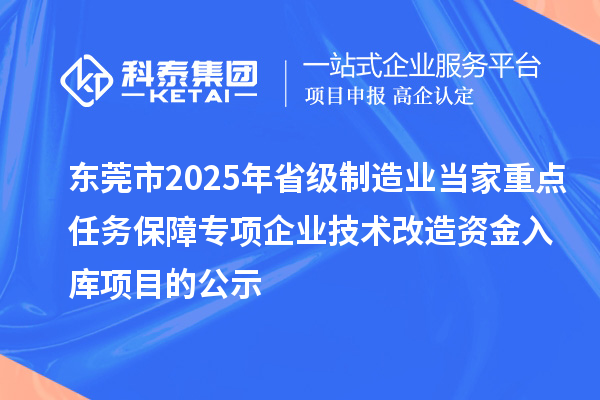 東莞市2025年省級(jí)制造業(yè)當(dāng)家重點(diǎn)任務(wù)保障專項(xiàng)企業(yè)技術(shù)改造資金入庫(kù)項(xiàng)目的公示
