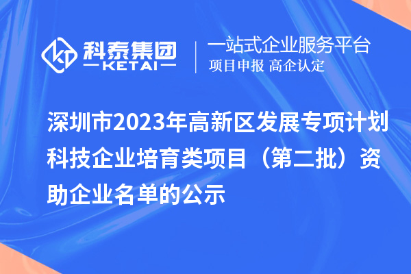 深圳市2023年高新區(qū)發(fā)展專項計劃科技企業(yè)培育類項目(第二批)資助企業(yè)名單的公示