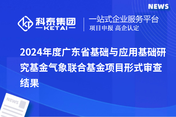 2024年度廣東省基礎與應用基礎研究基金氣象聯(lián)合基金項目形式審查結(jié)果