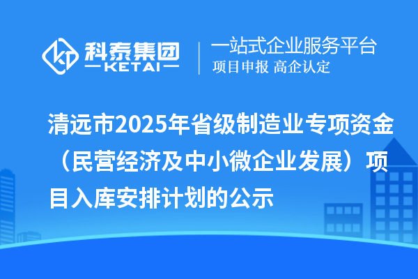 清遠(yuǎn)市2025年省級(jí)制造業(yè)專項(xiàng)資金(民營(yíng)經(jīng)濟(jì)及中小微企業(yè)發(fā)展)項(xiàng)目入庫(kù)安排計(jì)劃的公示