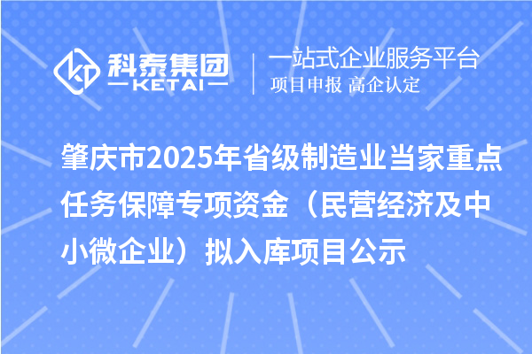 肇慶市2025年省級(jí)制造業(yè)當(dāng)家重點(diǎn)任務(wù)保障專(zhuān)項(xiàng)資金(民營(yíng)經(jīng)濟(jì)及中小微企業(yè))擬入庫(kù)項(xiàng)目公示