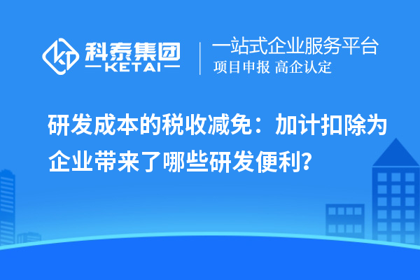 研發(fā)成本的稅收減免：加計扣除為企業(yè)帶來了哪些研發(fā)便利？