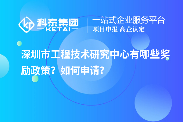 深圳市工程技術(shù)研究中心有哪些獎(jiǎng)勵(lì)政策？如何申請(qǐng)？