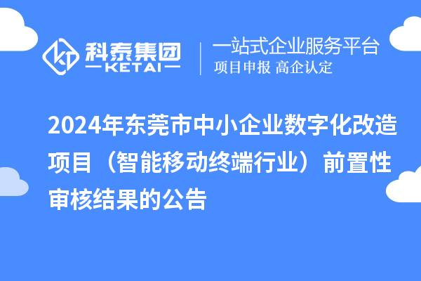 2024年?yáng)|莞市中小企業(yè)數(shù)字化改造項(xiàng)目(智能移動(dòng)終端行業(yè))前置性審核結(jié)果的公告
