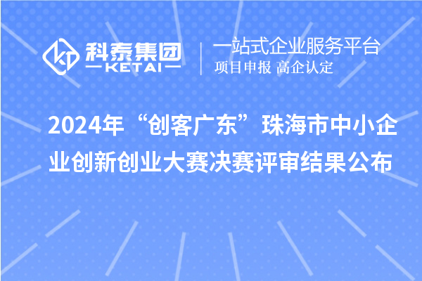 2024年“創(chuàng)客廣東”珠海市中小企業(yè)創(chuàng)新創(chuàng)業(yè)大賽決賽評審結果公布