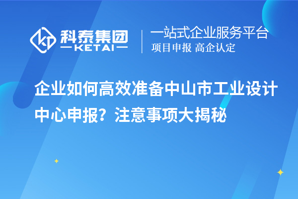 企業(yè)如何高效準(zhǔn)備中山市工業(yè)設(shè)計中心申報？注意事項大揭秘