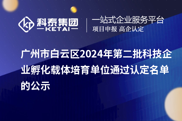 廣州市白云區(qū)2024年第二批科技企業(yè)孵化載體培育單位通過(guò)認(rèn)定名單的公示