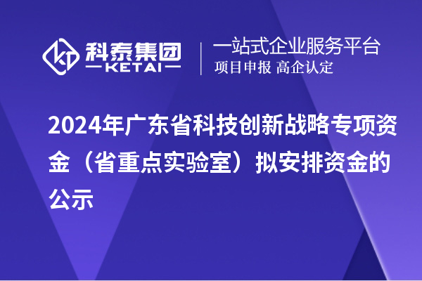 2024年廣東省科技創(chuàng)新戰(zhàn)略專項資金(省重點實驗室)擬安排資金的公示