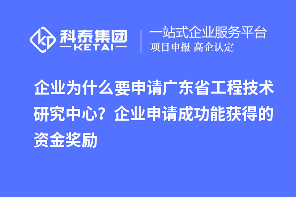 企業(yè)為什么要申請廣東省工程技術(shù)研究中心？企業(yè)申請成功能獲得的資金獎勵