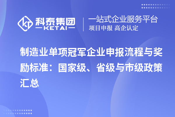 制造業(yè)單項冠軍企業(yè)申報流程與獎勵標準：國家級、省級與市級政策匯總