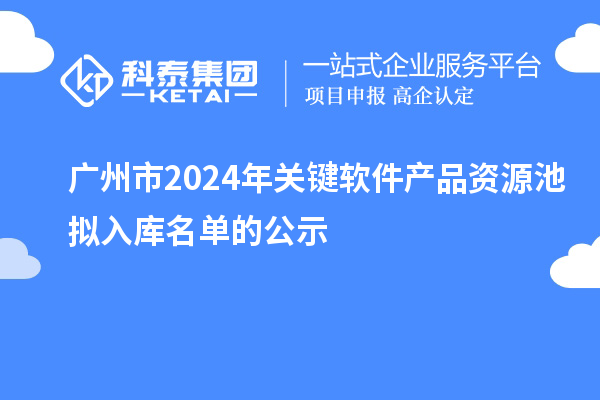 廣州市2024年關(guān)鍵軟件產(chǎn)品資源池?cái)M入庫(kù)名單的公示