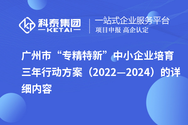廣州市“專精特新”中小企業(yè)培育三年行動(dòng)方案(2022—2024)的詳細(xì)內(nèi)容